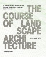 The Course of Landscape Architecture: A History of our Designs on the Natural World, from Prehistory to the Present.