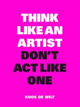 Think Like an Artist, Don’t Act Like One 