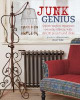 Junk Genius: Stylish ways to repurpose everyday objects, with over 80 projects and ideas