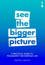 See the Bigger Picture: A Practical Guide to Philosophy for Everyday Life