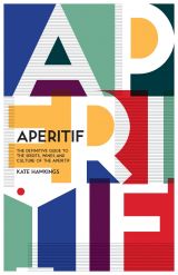 Aperitif: A Spirited Guide to the Drinks, History and Culture of the Aperitif