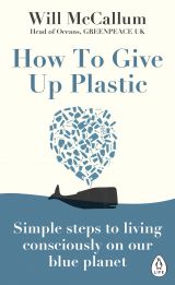 How to Give Up Plastic: Simple steps to living consciously on our blue planet