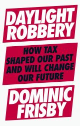 Daylight Robbery: How Tax Shaped Our Past and Will Change Our Future
