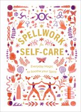 Spellwork for Self-Care: Everyday Magic to Soothe Your Spirit