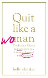Quit Like a Woman: The Radical Choice to Not Drink in a Culture Obsessed with Alcohol 