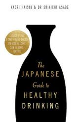 The Japanese Guide to Healthy Drinking: Advice from a Saké-loving Doctor on How Alcohol Can Be Good for You 