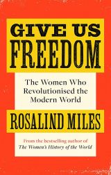Give Us Freedom: The Women who Revolutionised the Modern World 