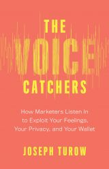 The Voice Catchers: How Marketers Listen In to Exploit Your Feelings, Your Privacy, and Your Wallet 