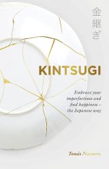 Kintsugi: Embrace your imperfections and find happiness - the Japanese way 