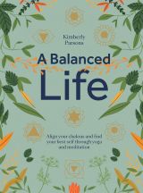 A Balanced Life: Align your chakras and find your best self through yoga and meditation 