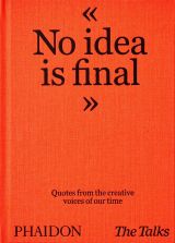 The Talks: No Idea Is Final. Quotes from the Creative Voices of our Time 