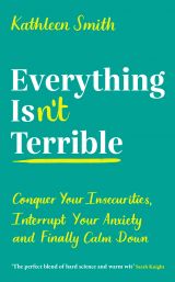 Everything Isn’t Terrible: Conquer Your Insecurities, Interrupt Your Anxiety and Finally Calm Down 