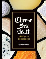 Cheese Sex Death: A Bible for the Cheese Obsessed 