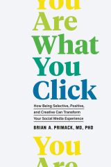 You Are What You Click: How Being Selective, Positive, and Creative Can Transform Your Social Media Experience 