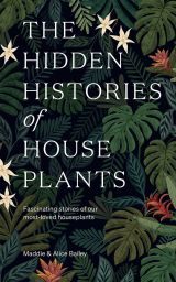 The Hidden Histories of Houseplants: Fascinating Stories of Our Most-Loved Houseplants 