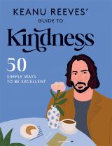 Keanu Reeves' Guide to Kindness: 50 Simple Ways to Be Excellent 