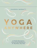 Yoga Anywhere - 50 Simple Movements, Postures and Meditations for Any Place, Any Time 