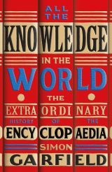 All the Knowledge in the World: The Extraordinary History of the Encyclopaedia 