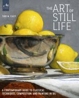 The Art of Still Life: A Contemporary Guide to Classical Techniques, Composition, Drawing, and Painting in Oil