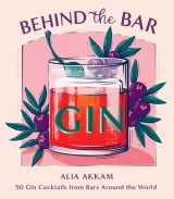 Behind the Bar: Gin. 50 Gin Cocktails from Bars Around the World 