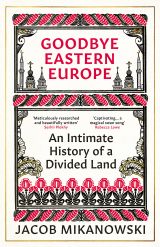 Goodbye Eastern Europe: An Intimate History of a Divided Land 