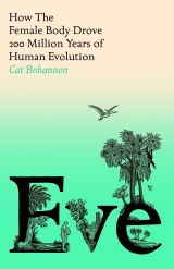 Eve: How The Female Body Drove 200 Million Years of Human Evolution 