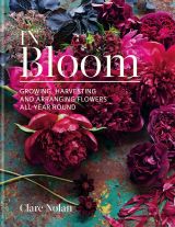 In Bloom: Growing, harvesting and arranging flowers all year round 