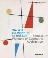 We Will Go Right Up to the Sun. Female Pioneers of Geometric Abstraction
