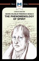 Georg Wilhelm Friedrich Hegel's The Phenomenology of Spirit (A Macat Analysis)