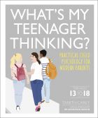 What's My Teenager Thinking? Practical child psychology for modern parents 