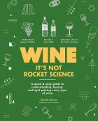 Wine it's not rocket science: A quick & easy guide to understanding, buying, tasting & pairing every type of wine 