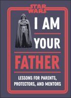 Star Wars I Am Your Father: Lessons for Parents, Protectors, and Mentors 