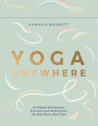 Yoga Anywhere - 50 Simple Movements, Postures and Meditations for Any Place, Any Time 