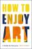 How to Enjoy Art: A Guide for Everyone 