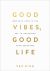 Good Vibes, Good Life