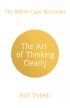 The Art of Thinking Clearly: Better Thinking, Better Decisions 