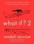 What If? 2: Additional Serious Scientific Answers to Absurd Hypothetical Questions 