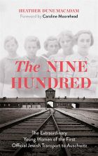 The Nine Hundred: The Extraordinary Young Women of the First Official Jewish Transport to Auschwitz 