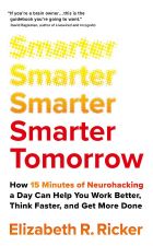 Smarter Tomorrow: How 15 Minutes of Neurohacking a Day Can Help You Work Better, Think Faster, and Get More Done 