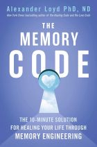 The Memory Code: The 10-minute solution for healing your life through memory engineering 