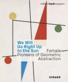 We Will Go Right Up to the Sun. Female Pioneers of Geometric Abstraction